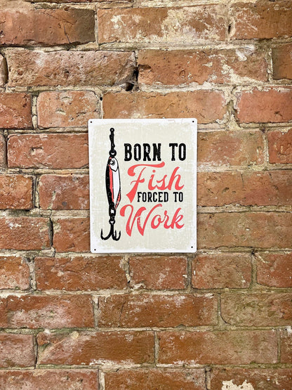 Metal Sign Plaque - Born To Fish Forced To Work - Daily Buy